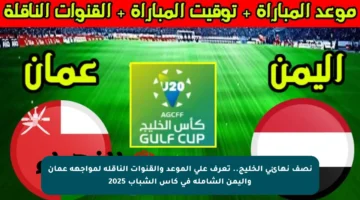 نصف نهائي الخليج.. تعرف على الموعد والقنوات الناقلة لمواجهة عمان واليمن الشاملة في كأس الشباب 2025